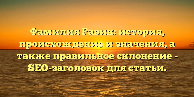 Фамилия Равик: история, происхождение и значения, а также правильное склонение - SEO-заголовок для статьи. Фамилия Равик: история, происхождение и значения, а также правильное склонение - SEO-заголовок для статьи.