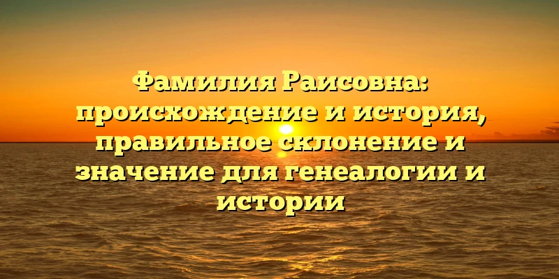 Фамилия Раисовна: происхождение и история, правильное склонение и значение для генеалогии и истории Фамилия Раисовна: происхождение и история, правильное склонение и значение для генеалогии и истории