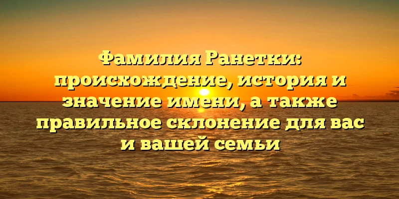 Фамилия Ранетки: происхождение, история и значение имени, а также правильное склонение для вас и вашей семьи Фамилия Ранетки: происхождение, история и значение имени, а также правильное склонение для вас и вашей семьи