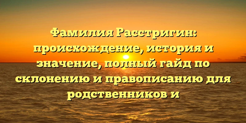 Фамилия Расстригин: происхождение, история и значение, полный гайд по склонению и правописанию для родственников и исследователей Фамилия Расстригин: происхождение, история и значение, полный гайд по склонению и правописанию для родственников и исследователей