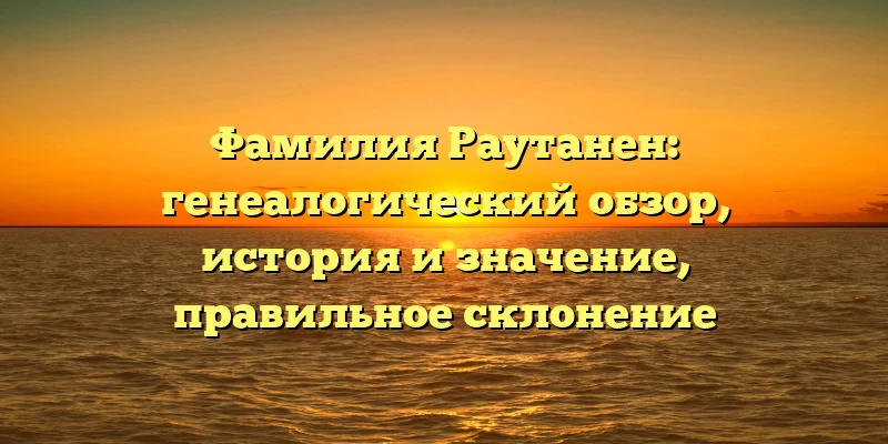 Фамилия Раутанен: генеалогический обзор, история и значение, правильное склонение Фамилия Раутанен: генеалогический обзор, история и значение, правильное склонение