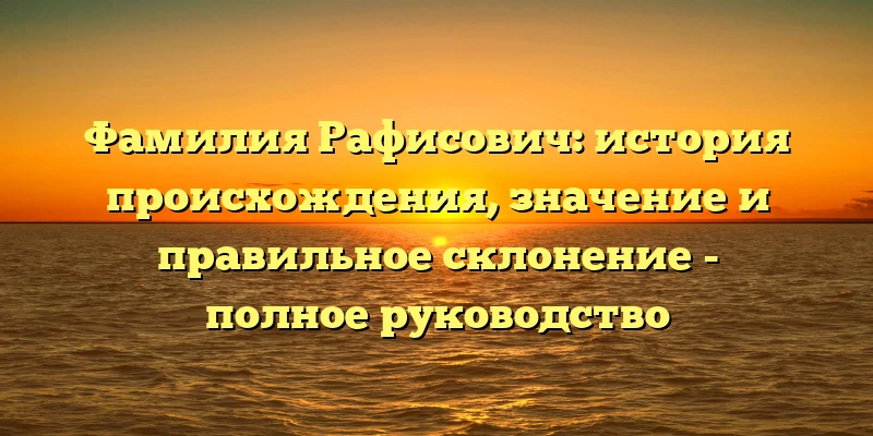 Фамилия Рафисович: история происхождения, значение и правильное склонение - полное руководство Фамилия Рафисович: история происхождения, значение и правильное склонение - полное руководство