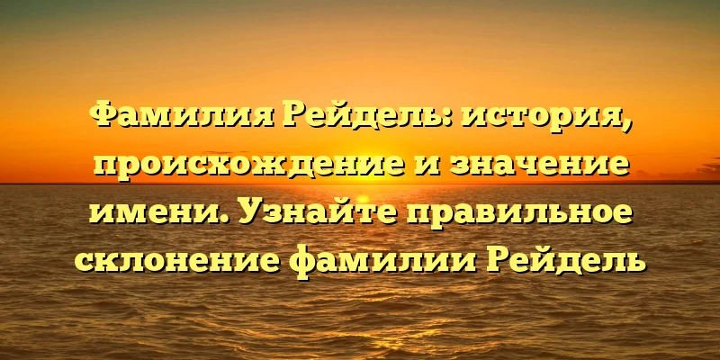 Фамилия Рейдель: история, происхождение и значение имени. Узнайте правильное склонение фамилии Рейдель Фамилия Рейдель: история, происхождение и значение имени. Узнайте правильное склонение фамилии Рейдель