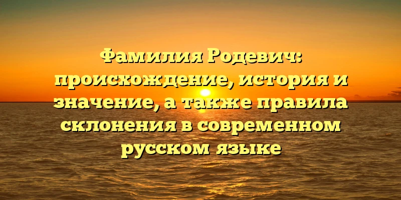 Фамилия Родевич: происхождение, история и значение, а также правила склонения в современном русском языке Фамилия Родевич: происхождение, история и значение, а также правила склонения в современном русском языке