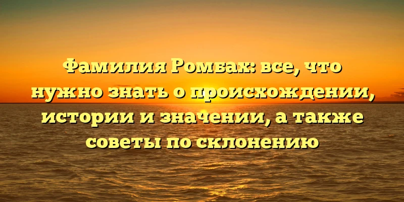 Фамилия Ромбах: все, что нужно знать о происхождении, истории и значении, а также советы по склонению Фамилия Ромбах: все, что нужно знать о происхождении, истории и значении, а также советы по склонению