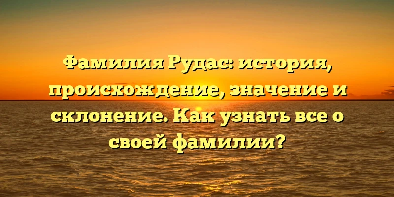 Фамилия Рудас: история, происхождение, значение и склонение. Как узнать все о своей фамилии? Фамилия Рудас: история, происхождение, значение и склонение. Как узнать все о своей фамилии?