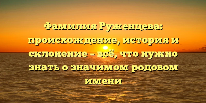 Фамилия Руженцева: происхождение, история и склонение – всё, что нужно знать о значимом родовом имени Фамилия Руженцева: происхождение, история и склонение – всё, что нужно знать о значимом родовом имени