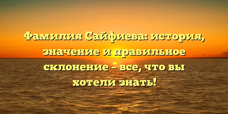 Фамилия Сайфиева: история, значение и правильное склонение – все, что вы хотели знать! Фамилия Сайфиева: история, значение и правильное склонение – все, что вы хотели знать!