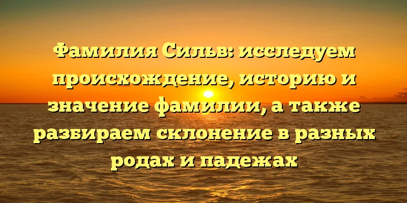 Фамилия Сильв: исследуем происхождение, историю и значение фамилии, а также разбираем склонение в разных родах и падежах Фамилия Сильв: исследуем происхождение, историю и значение фамилии, а также разбираем склонение в разных родах и падежах