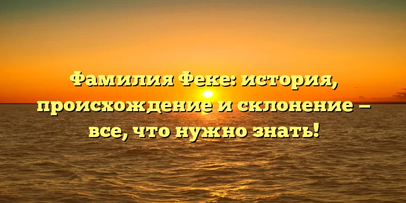 Фамилия Феке: история, происхождение и склонение — все, что нужно знать! Фамилия Феке: история, происхождение и склонение — все, что нужно знать!