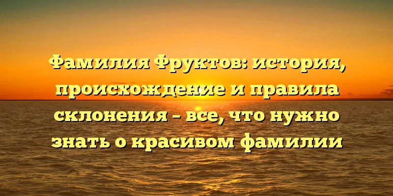 Фамилия Фруктов: история, происхождение и правила склонения – все, что нужно знать о красивом фамилии Фамилия Фруктов: история, происхождение и правила склонения – все, что нужно знать о красивом фамилии