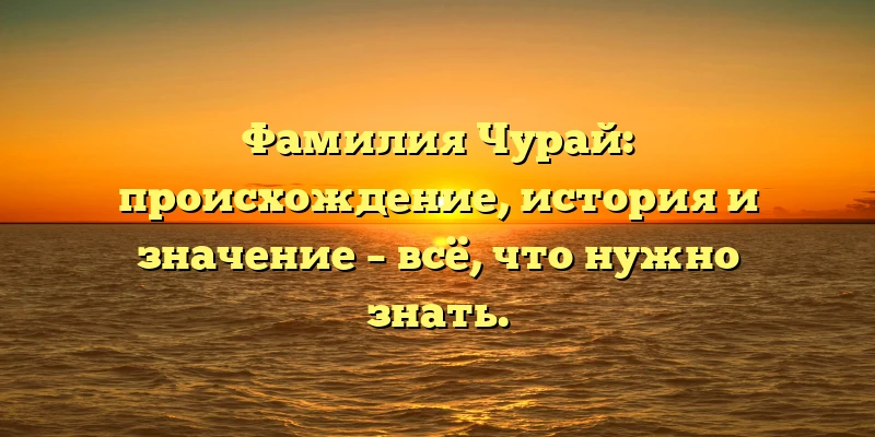 Фамилия Чурай: происхождение, история и значение – всё, что нужно знать. Фамилия Чурай: происхождение, история и значение – всё, что нужно знать.