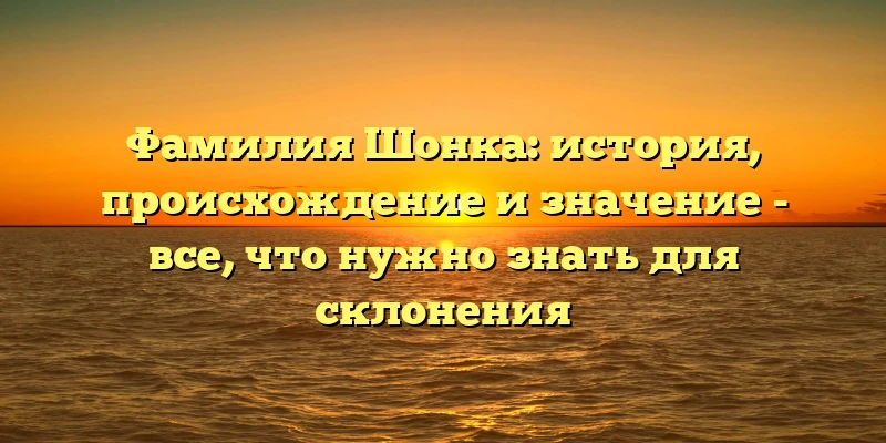Фамилия Шонка: история, происхождение и значение - все, что нужно знать для склонения Фамилия Шонка: история, происхождение и значение - все, что нужно знать для склонения