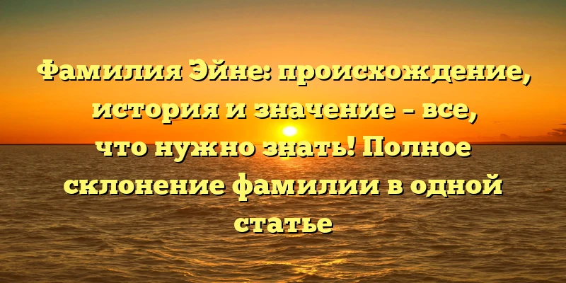 Фамилия Эйне: происхождение, история и значение – все, что нужно знать! Полное склонение фамилии в одной статье Фамилия Эйне: происхождение, история и значение – все, что нужно знать! Полное склонение фамилии в одной статье