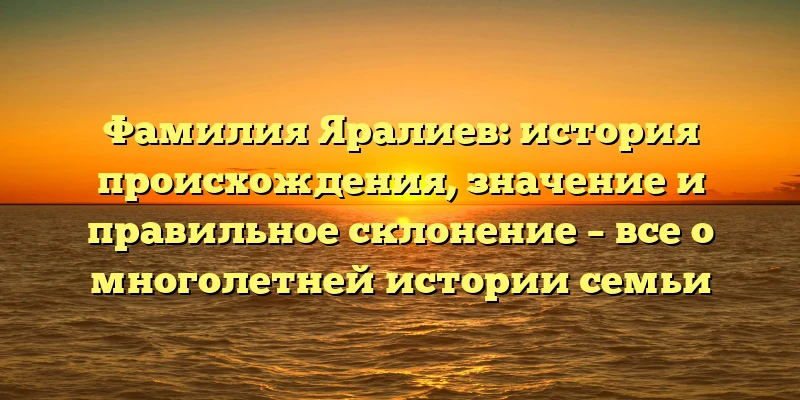 Фамилия Яралиев: история происхождения, значение и правильное склонение – все о многолетней истории семьи Фамилия Яралиев: история происхождения, значение и правильное склонение – все о многолетней истории семьи