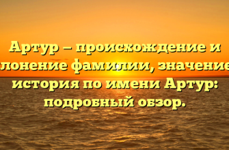 Артур — происхождение и склонение фамилии, значение и история по имени Артур: подробный обзор.