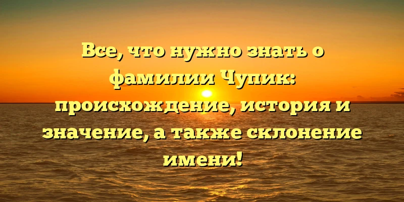 Все, что нужно знать о фамилии Чупик: происхождение, история и значение, а также склонение имени! Все, что нужно знать о фамилии Чупик: происхождение, история и значение, а также склонение имени!