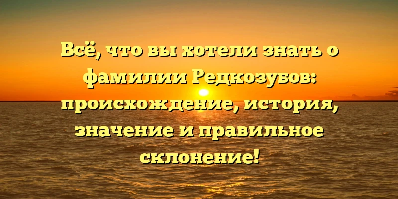 Всё, что вы хотели знать о фамилии Редкозубов: происхождение, история, значение и правильное склонение! Всё, что вы хотели знать о фамилии Редкозубов: происхождение, история, значение и правильное склонение!