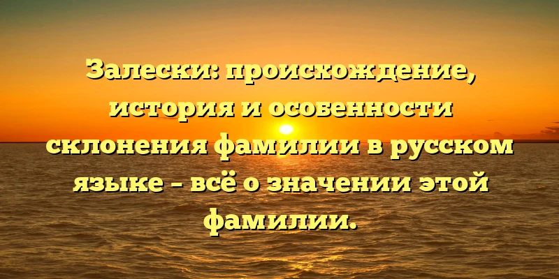 Залески: происхождение, история и особенности склонения фамилии в русском языке – всё о значении этой фамилии. Залески: происхождение, история и особенности склонения фамилии в русском языке – всё о значении этой фамилии.