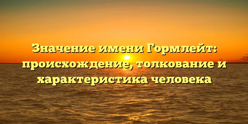 Значение имени Гормлейт: происхождение, толкование и характеристика человека Значение имени Гормлейт: происхождение, толкование и характеристика человека