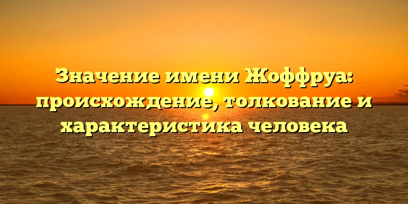 Значение имени Жоффруа: происхождение, толкование и характеристика человека Значение имени Жоффруа: происхождение, толкование и характеристика человека