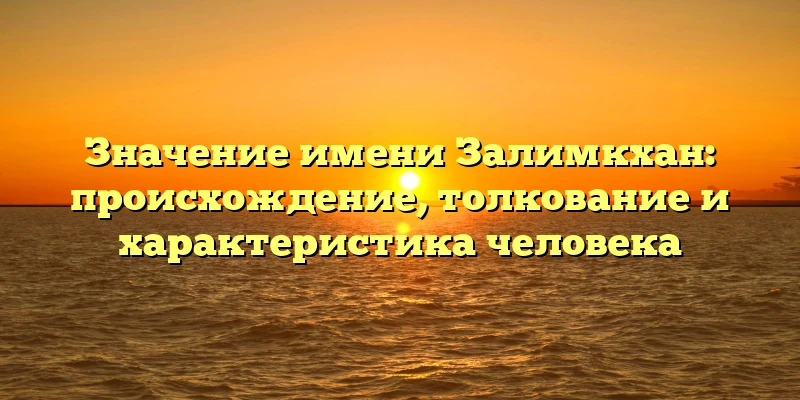 Значение имени Залимкхан: происхождение, толкование и характеристика человека Значение имени Залимкхан: происхождение, толкование и характеристика человека