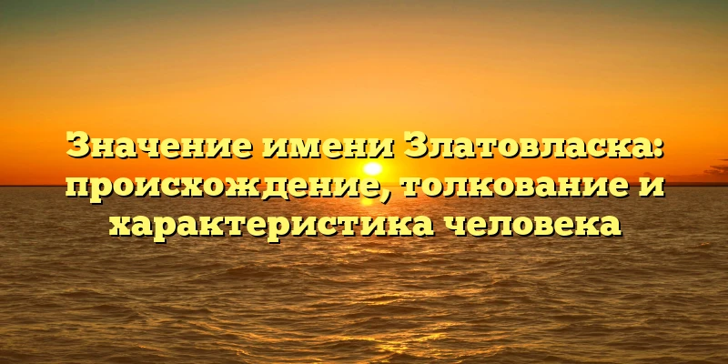 Значение имени Златовласка: происхождение, толкование и характеристика человека