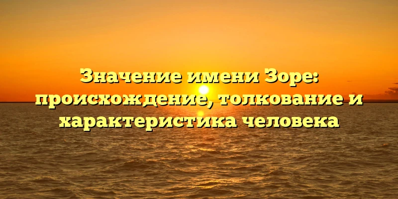 Значение имени Зоре: происхождение, толкование и характеристика человека Значение имени Зоре: происхождение, толкование и характеристика человека