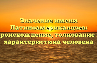 Значение имени Латиноамериканцзев: происхождение, толкование и характеристика человека