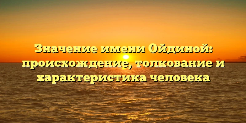 Значение имени Ойдиной: происхождение, толкование и характеристика человека Значение имени Ойдиной: происхождение, толкование и характеристика человека
