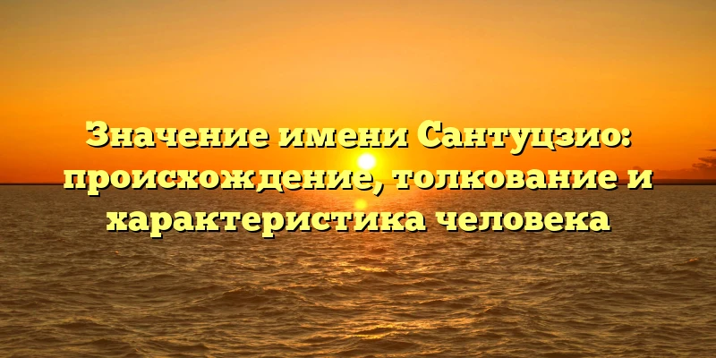 Значение имени Сантуцзио: происхождение, толкование и характеристика человека Значение имени Сантуцзио: происхождение, толкование и характеристика человека