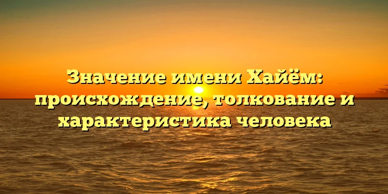 Значение имени Хайём: происхождение, толкование и характеристика человека Значение имени Хайём: происхождение, толкование и характеристика человека