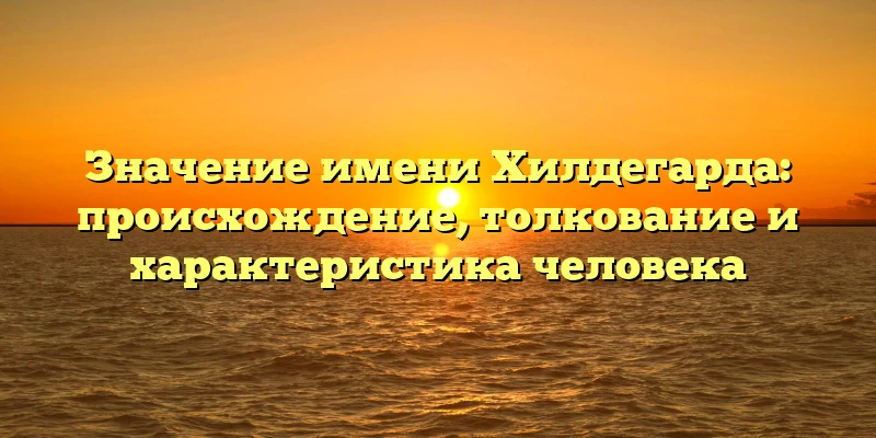 Значение имени Хилдегарда: происхождение, толкование и характеристика человека Значение имени Хилдегарда: происхождение, толкование и характеристика человека