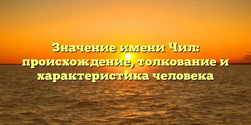 Значение имени Чил: происхождение, толкование и характеристика человека Значение имени Чил: происхождение, толкование и характеристика человека