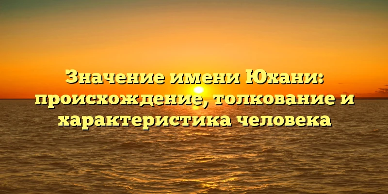 Значение имени Юхани: происхождение, толкование и характеристика человека Значение имени Юхани: происхождение, толкование и характеристика человека