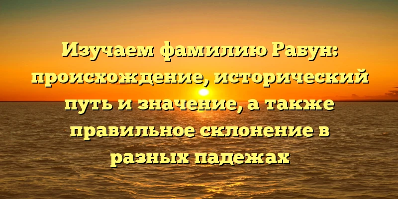 Изучаем фамилию Рабун: происхождение, исторический путь и значение, а также правильное склонение в разных падежах Изучаем фамилию Рабун: происхождение, исторический путь и значение, а также правильное склонение в разных падежах