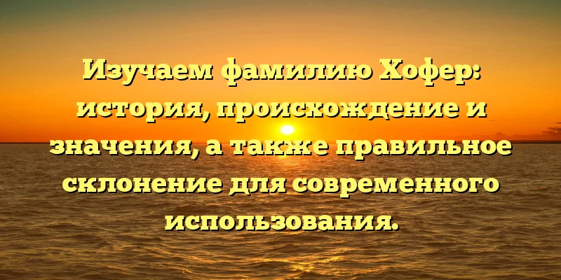 Изучаем фамилию Хофер: история, происхождение и значения, а также правильное склонение для современного использования. Изучаем фамилию Хофер: история, происхождение и значения, а также правильное склонение для современного использования.