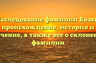 Исследование фамилии Базби: происхождение, история и значение, а также все о склонении фамилии