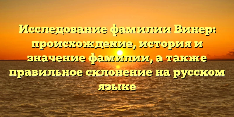 Исследование фамилии Винер: происхождение, история и значение фамилии, а также правильное склонение на русском языке Исследование фамилии Винер: происхождение, история и значение фамилии, а также правильное склонение на русском языке
