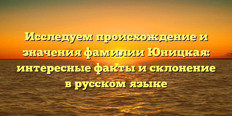 Исследуем происхождение и значения фамилии Юницкая: интересные факты и склонение в русском языке Исследуем происхождение и значения фамилии Юницкая: интересные факты и склонение в русском языке
