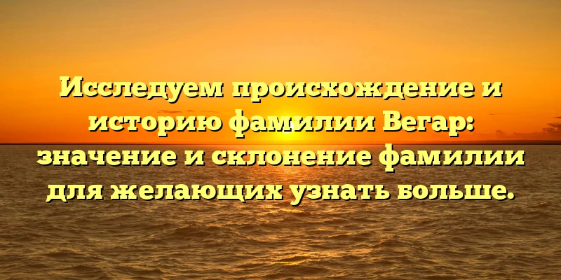 Исследуем происхождение и историю фамилии Вегар: значение и склонение фамилии для желающих узнать больше. Исследуем происхождение и историю фамилии Вегар: значение и склонение фамилии для желающих узнать больше.