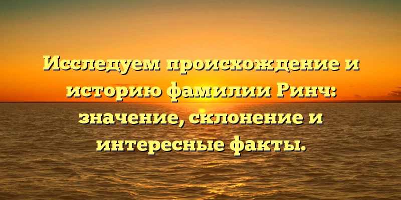 Исследуем происхождение и историю фамилии Ринч: значение, склонение и интересные факты. Исследуем происхождение и историю фамилии Ринч: значение, склонение и интересные факты.