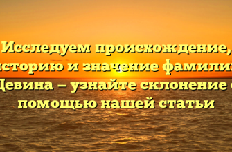 Исследуем происхождение, историю и значение фамилии Девина — узнайте склонение с помощью нашей статьи
