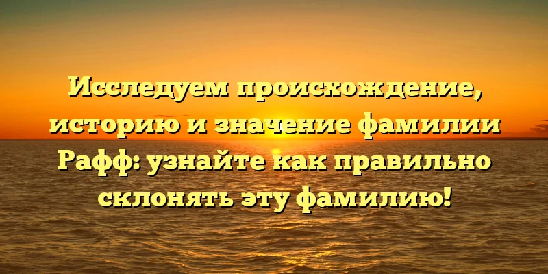 Исследуем происхождение, историю и значение фамилии Рафф: узнайте как правильно склонять эту фамилию! Исследуем происхождение, историю и значение фамилии Рафф: узнайте как правильно склонять эту фамилию!