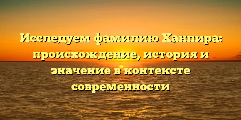 Исследуем фамилию Ханпира: происхождение, история и значение в контексте современности Исследуем фамилию Ханпира: происхождение, история и значение в контексте современности