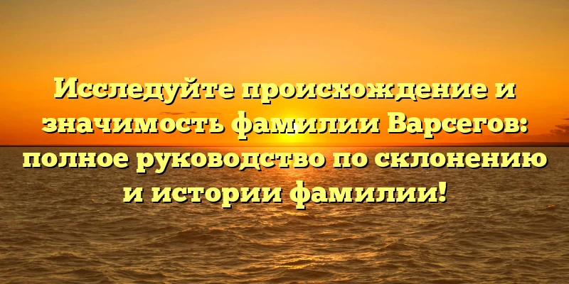 Исследуйте происхождение и значимость фамилии Варсегов: полное руководство по склонению и истории фамилии! Исследуйте происхождение и значимость фамилии Варсегов: полное руководство по склонению и истории фамилии!