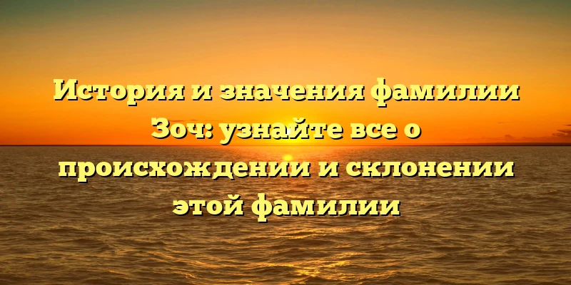 История и значения фамилии Зоч: узнайте все о происхождении и склонении этой фамилии История и значения фамилии Зоч: узнайте все о происхождении и склонении этой фамилии