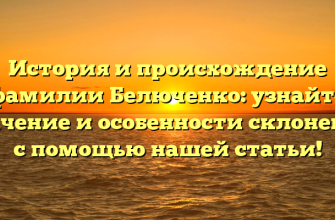 История и происхождение фамилии Белюченко: узнайте значение и особенности склонения с помощью нашей статьи!