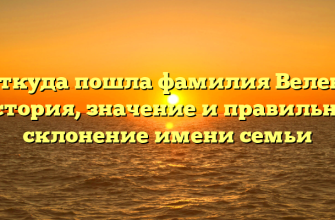 Откуда пошла фамилия Велев? История, значение и правильное склонение имени семьи