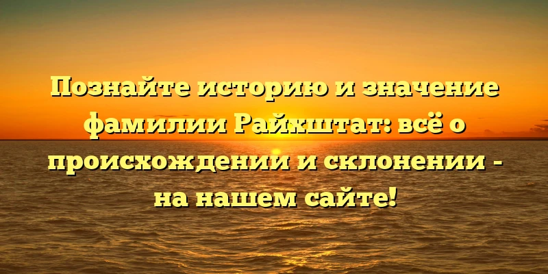 Познайте историю и значение фамилии Райхштат: всё о происхождении и склонении - на нашем сайте! Познайте историю и значение фамилии Райхштат: всё о происхождении и склонении - на нашем сайте!